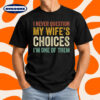 Funny I Never Question My Wifes Choices Anniversary Gift T-Shirt