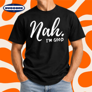 Nah I'm Good Funny Quote T-Shirt